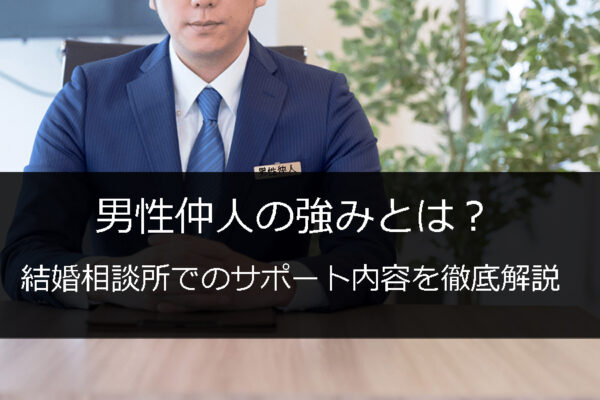 結婚相談所男性仲人、男性カウンセラーのと特徴