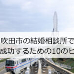 吹田市の結婚相談所で婚活成功するための10のヒント