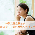 40代女性会員さま★活動スタート前のカウンセリングを行いました
