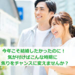 今年こそ結婚したかったのに気付けばこんな時期!焦りをチャンスに変えましょう