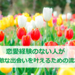 恋愛経験のない人が素敵な出会いを叶えるための流れ