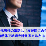 40代男性の婚活は「まだ間に合う」｜自然体で結婚を叶える方法とは！