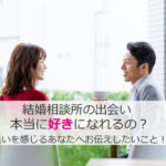 結婚相談所の出会いで本当に好きになれるの？迷いを感じている方へ